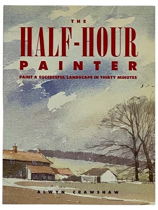 Item #2318367 The Half-Hour Painter: Paint a Successful Landscape in 30 Minutes. Alwyn Crawshaw
