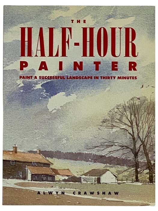 Item #2318367 The Half-Hour Painter: Paint a Successful Landscape in 30 Minutes. Alwyn Crawshaw.