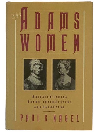 Item #2318612 The Adams Women: Abigail and Louisa Adams, Their Sisters and Daughters. Paul C. Nagel