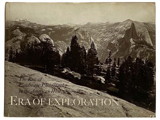 Item #2318708 Era of Exploration: The Rise of Landscape Photography in the American West, 1860-1885. Weston J. Naef, James N. Wood, Therese Thau Heyman.