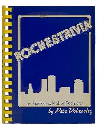 Item #2318736 Rochestrivia: An Illuminating Look at Rochester [NY; New York]. Pete Dobrovitz