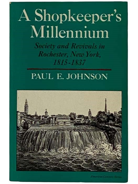 Item #2318756 A Shopkeeper's Millennium: Society and Revivals in Rochester, New York, 1815-1837 (American Century Series). Paul E. Johnson.