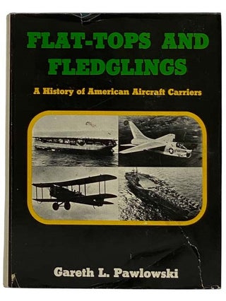 Item #2319632 Flat-Tops and Fledglings: A History of American Aircraft Carriers [Flattops]....