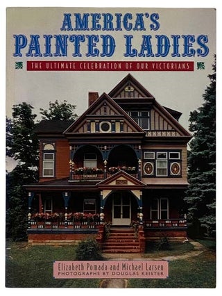 Item #2319659 America's Painted Ladies: The Ultimate Celebration of Our Victorians. Elizabeth...