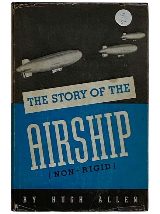 Item #2319833 The Story of the Airship (Non-Rigid): A Study of One of America's Lesser Known Defense Weapons. Hugh Allen.