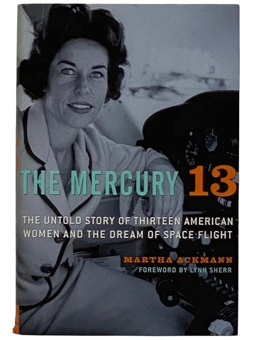 Item #2320165 The Mercury 13: The Untold Story of Thirteen American Women and the Dream of Space Flight. Martha Ackmann, Lynn Sherr.