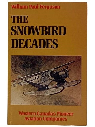 Item #2320222 The Snowbird Decades: Western Canada's Pioneer Aviation Companies. William Paul...
