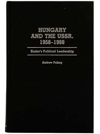 Hungary and the USSR, 1956-1988: Kadar's Political Leadership (Contributions in Political. Andrew Felkay.
