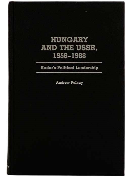 Item #2320235 Hungary and the USSR, 1956-1988: Kadar's Political Leadership (Contributions in Political Science, Number 227). Andrew Felkay.