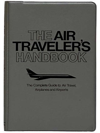 Item #2320304 The Air Traveler's Handbook: The Complete Guide to Air Travel, Airplanes and Airports