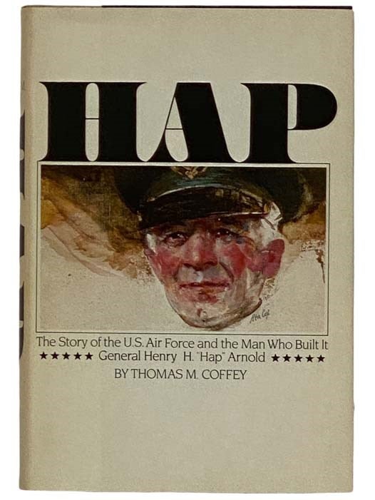 Item #2320305 Hap: The Story of the U.S. Air Force and the Man Who Built It, General Henry H. "Hap" Arnold. Thomas M. Coffey.