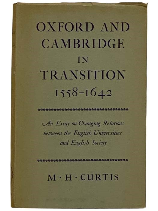 Item #2320868 Oxford and Cambridge in Transition, 1558-1642: An Essay on Changing Relations between the English Universities and English Society. M. H. Curtis.