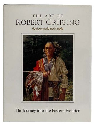 Item #2321304 The Art of Robert Griffing: His Journey into the Eastern Frontier. Robert Griffing,...