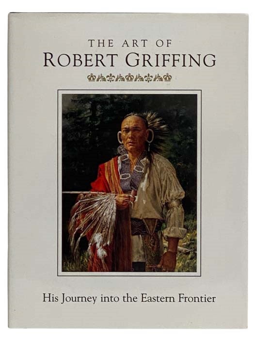 Item #2321304 The Art of Robert Griffing: His Journey into the Eastern Frontier. Robert Griffing, George Irvin, Ann Trondle-Price, Donald Miller, Ted Brasser.