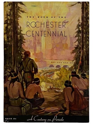 Item #2321328 The Book of the Rochester Centennial. Arthur P. Kelly, Edward R. Foreman, Morris...