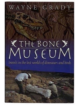 Item #2321395 The Bone Museum: Travels in the Lost Worlds of Dinosaurs and Birds. Wayne Grady