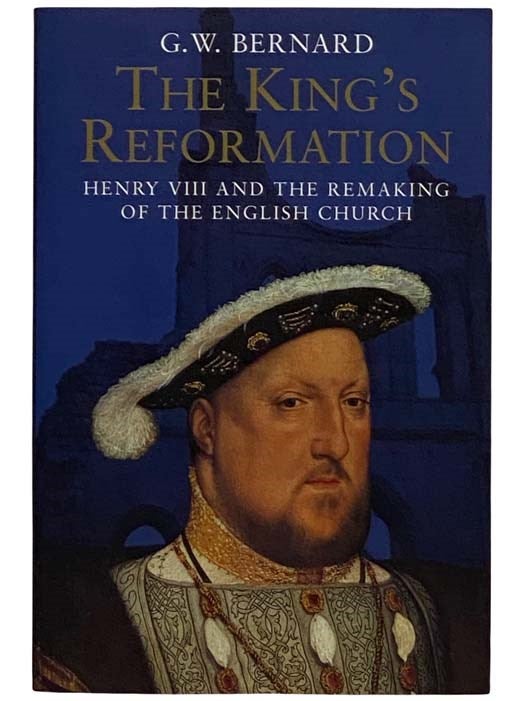 Item #2321397 The King's Reformation: Henry VIII and the Remaking of the English Church. G. W. Bernard.