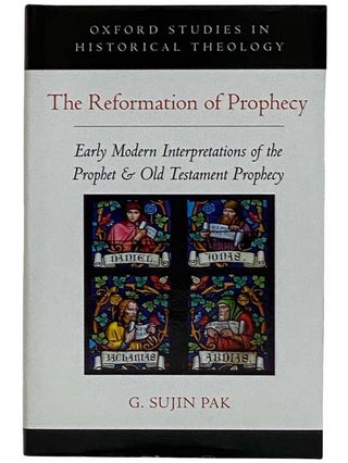 The Reformation of Prophecy: Early Modern Interpretations of the Prophet and Old Testament. G. Sujin Pak.