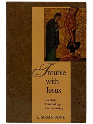 Item #2321520 Trouble with Jesus: Women, Christology, and Preaching. L. Susan Bond