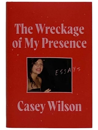 Item #2321526 The Wreckage of My Presence: Essays. Casey Wilson