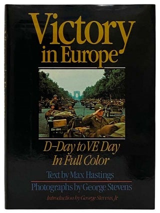 Item #2322235 Victory in Europe: D-Day to VE Day in Full Color. Max Hastings, George Stevens,...