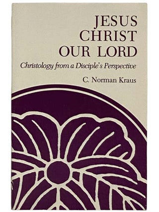 Item #2322346 Jesus Christ Our Lord: Christology from a Disciple's Perspective. C. Norman Kraus