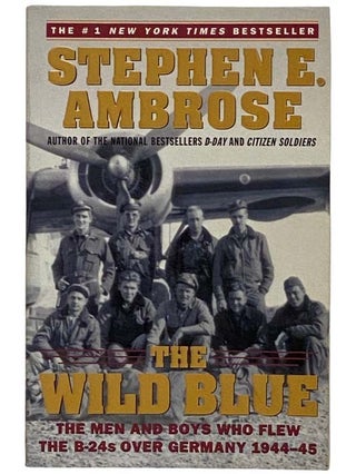 Item #2322353 The Wild Blue: The Men and Boys Who Flew the B-24s Over Germany. Stephen E. Ambrose