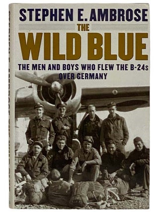 Item #2322363 The Wild Blue: The Men and Boys Who Flew the B-24s Over Germany. Stephen E. Ambrose