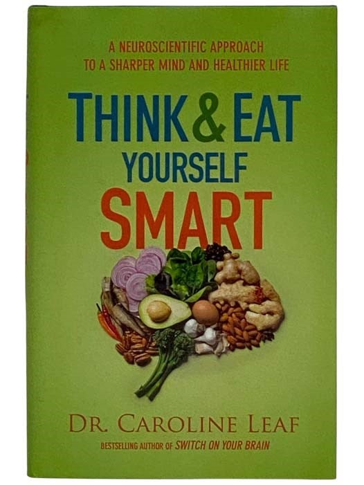 Item #2322693 Think and Eat Yourself Smart: A Neuroscientific Approach to a Sharper Mind and Healthier Life. Dr. Caroline Leaf.
