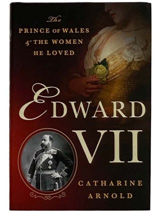Item #2322965 Edward VII: The Prince of Wales and the Women He Loved. Catharine Arnold
