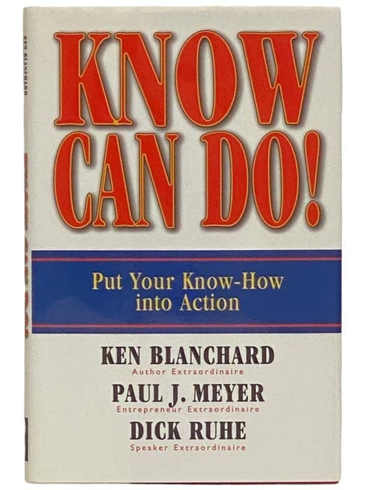 Item #2323358 Know Can Do! Put Your Know-How into Action. Ken Blanchard, Paul J. Meyer, Dick Ruhe, Author, Entrepreneur, Speaker.