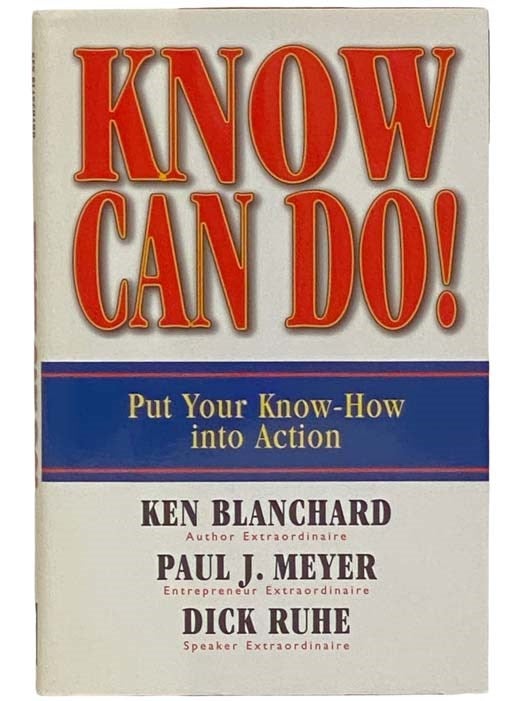 Item #2323359 Know Can Do! Put Your Know-How into Action. Ken Blanchard, Paul J. Meyer, Dick Ruhe, Author, Entrepreneur, Speaker.