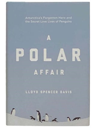 Item #2323724 A Polar Affair: Antarctica's Forgotten Hero and the Secret Love Lives of Penguins....