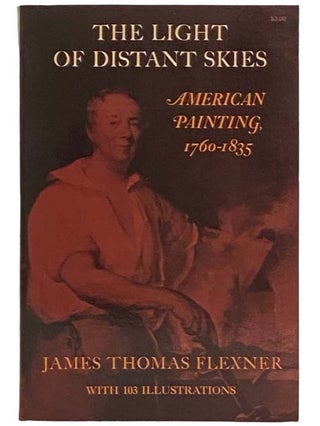 Item #2323755 The Light of Distant Skies: American Painting, 1760-1835. James Thomas Flexner