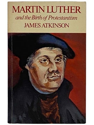 Item #2323831 Martin Luther and the Birth of Protestantism. James Atkinson