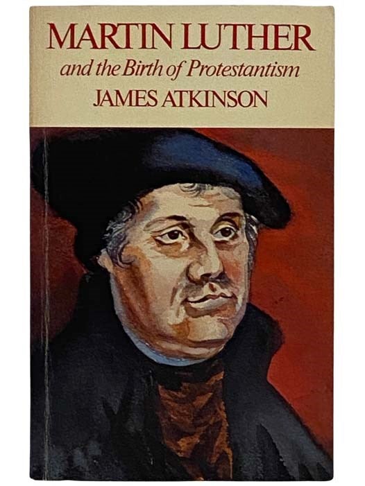 Item #2323831 Martin Luther and the Birth of Protestantism. James Atkinson.