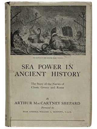 Sea Power in Ancient History: The Story of the Navies of Classic Greece and Rome. Arthur MacCartney Shepard, William Moffett.