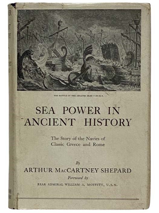 Item #2323840 Sea Power in Ancient History: The Story of the Navies of Classic Greece and Rome. Arthur MacCartney Shepard, William A. Moffett, Foreword.
