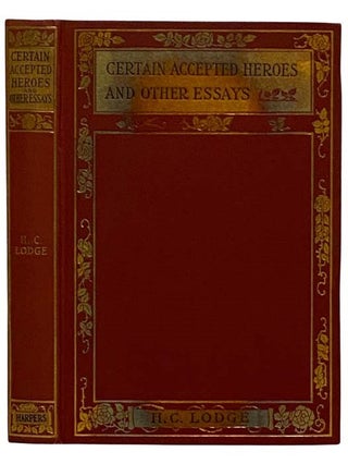 Item #2323945 Certain Accepted Heroes and Other Essays in Literature and Politics. Henry Cabot Lodge