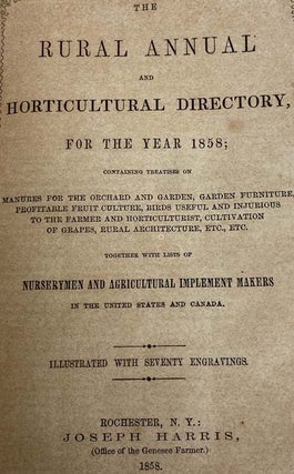 The Rural Annual and Horticultural Directory: for the Year 1857: Containing Treatises on Rural Architecture, Laying Out and Managing Fruit, Flower and Kitchen Gardens, with Practical Suggestions on Various Subjects Connected with Rural Pursuits. Also, Brief Hints of the Rearing and Management of Poultry, List of Fruits Recommended by the American Pomological Society. Lists of Nurserymen and Agricultural Implement Makers in the United States and Canada. Illustrated with 80 Engravings, Representing Farm Houses, Cottages, Fruits, Flowers, Ornamental Trees, Shrubbery, Design for Laying Out a Garden, Etc. [with] The Rural Annual and Horticultural Directory, for the Year 1858; Containing Treatises on Manures for the Orchard and Garden, Garden Furniture, Profitable Fruit Culture, Birds Useful and Injurious to the Farmer and Horticulturist, Cultivation of Grapes, Rural Architecture, Etc., Etc., together with Lists of Nurserymen and Agricultural Implement Makers in the United States and Canada [with] The Rural Annual and Horticultural Directory, for the Year 1859; Containing Treatises on Underdraining Orchards and Gardens, British Breeds of Cattle, Cultivation of Ruta Bagas, Ducks, Geese, and Swans, Culture of Fruit Trees in Pots under Glass, Fruit Culture at the West, Etc., Etc., together with a List of Fruits Recommended by the Am. Pomological Society, at its Session Held in New York, 1858. [with] The Rural Annual and Horticultural Directory, for the Year 1860; Containing Treatises on Planting and Management of Fruit Trees; Dwarf Pears, Apples, Plums, and Cherries; Ornamental Deciduous Trees; Planting Evergreens; Cultivation of the American Black Raspberry; Insects Injurious and Beneficial to the Farmer and Fruit-Grower; Management and Varieties of Pigeons, Etc., of Practical Value to the Farmer, the Fruit-Grower, and the Gardener. [with] The Rural Annual and Horticultural Directory, for the Year 1861; Containing Treatises on the Farmer's Kitchen Garden; Shade and Ornamental Trees; Management of Window Plants; Cultivation of Everlasting Flowers; Ornamental Hedges; Sulphur for Mildew on the Grape; Designs for Farm Houses, Cottages, Suburban Residences, Barns, Etc.; Ornamental Fountains; Construction of Gates; Calendar of Operations; Cultivation of the Pear, with Many Other Articles of Interest and Practical Value to the Farmer, the Fruit-Grower, and the Horticulturist.