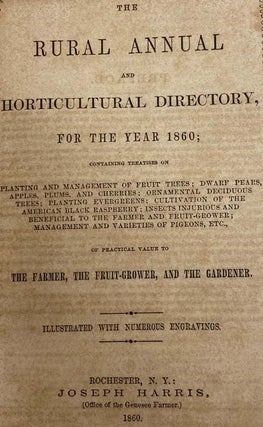 The Rural Annual and Horticultural Directory: for the Year 1857: Containing Treatises on Rural Architecture, Laying Out and Managing Fruit, Flower and Kitchen Gardens, with Practical Suggestions on Various Subjects Connected with Rural Pursuits. Also, Brief Hints of the Rearing and Management of Poultry, List of Fruits Recommended by the American Pomological Society. Lists of Nurserymen and Agricultural Implement Makers in the United States and Canada. Illustrated with 80 Engravings, Representing Farm Houses, Cottages, Fruits, Flowers, Ornamental Trees, Shrubbery, Design for Laying Out a Garden, Etc. [with] The Rural Annual and Horticultural Directory, for the Year 1858; Containing Treatises on Manures for the Orchard and Garden, Garden Furniture, Profitable Fruit Culture, Birds Useful and Injurious to the Farmer and Horticulturist, Cultivation of Grapes, Rural Architecture, Etc., Etc., together with Lists of Nurserymen and Agricultural Implement Makers in the United States and Canada [with] The Rural Annual and Horticultural Directory, for the Year 1859; Containing Treatises on Underdraining Orchards and Gardens, British Breeds of Cattle, Cultivation of Ruta Bagas, Ducks, Geese, and Swans, Culture of Fruit Trees in Pots under Glass, Fruit Culture at the West, Etc., Etc., together with a List of Fruits Recommended by the Am. Pomological Society, at its Session Held in New York, 1858. [with] The Rural Annual and Horticultural Directory, for the Year 1860; Containing Treatises on Planting and Management of Fruit Trees; Dwarf Pears, Apples, Plums, and Cherries; Ornamental Deciduous Trees; Planting Evergreens; Cultivation of the American Black Raspberry; Insects Injurious and Beneficial to the Farmer and Fruit-Grower; Management and Varieties of Pigeons, Etc., of Practical Value to the Farmer, the Fruit-Grower, and the Gardener. [with] The Rural Annual and Horticultural Directory, for the Year 1861; Containing Treatises on the Farmer's Kitchen Garden; Shade and Ornamental Trees; Management of Window Plants; Cultivation of Everlasting Flowers; Ornamental Hedges; Sulphur for Mildew on the Grape; Designs for Farm Houses, Cottages, Suburban Residences, Barns, Etc.; Ornamental Fountains; Construction of Gates; Calendar of Operations; Cultivation of the Pear, with Many Other Articles of Interest and Practical Value to the Farmer, the Fruit-Grower, and the Horticulturist.