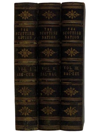 The Scottish Nation; or the Surnames, Families, Literature, Honours, and Biographical History of the People of Scotland, in Three Volumes: Vol I. ABE-CUR; Vol II. DAL-MAC; Vol III. MAC-ZET