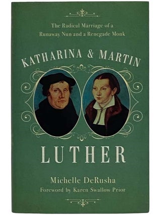 Item #2324889 Katharina and Martin Luther: The Radical Marriage of a Runaway Nun and a Renegade...