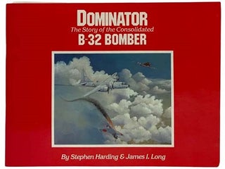 Item #2325431 Dominator: The Story of the Consolidated B-32 Bomber. Stephen Harding, James I. Long