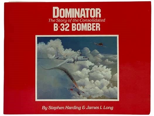Item #2325431 Dominator: The Story of the Consolidated B-32 Bomber. Stephen Harding, James I. Long.