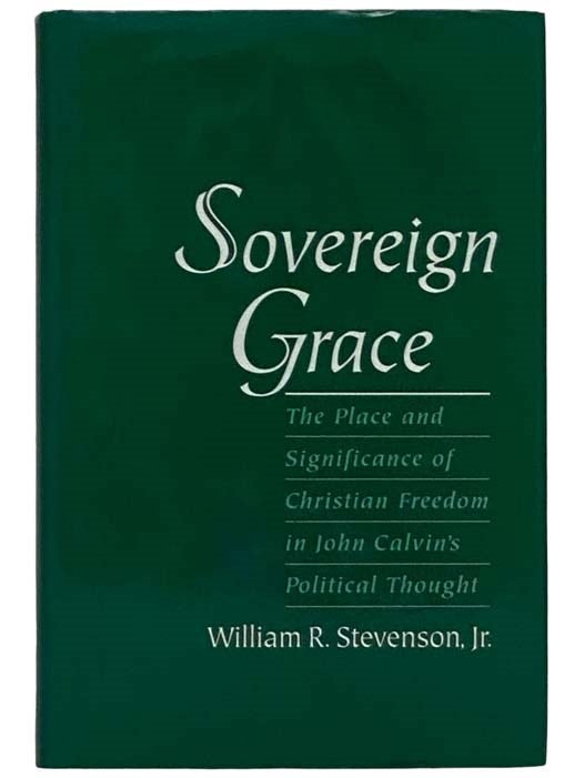 Item #2325466 Sovereign Grace: The Place and Significance of Christian Freedom in John Calvin's Political Thought. William R. Jr Stevenson.