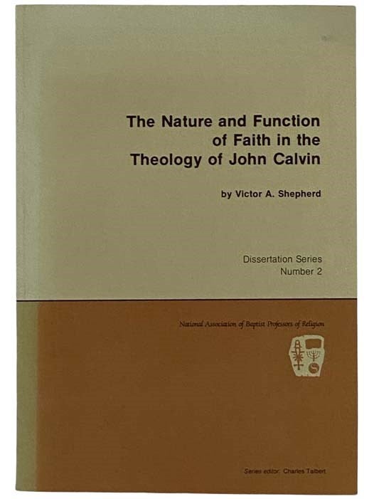 Item #2325502 The Nature and Function of Faith in the Theology of John Calvin (National Association of Baptist Professors of Religion, Dissertation Series No. 2). Victor A. Shepherd.