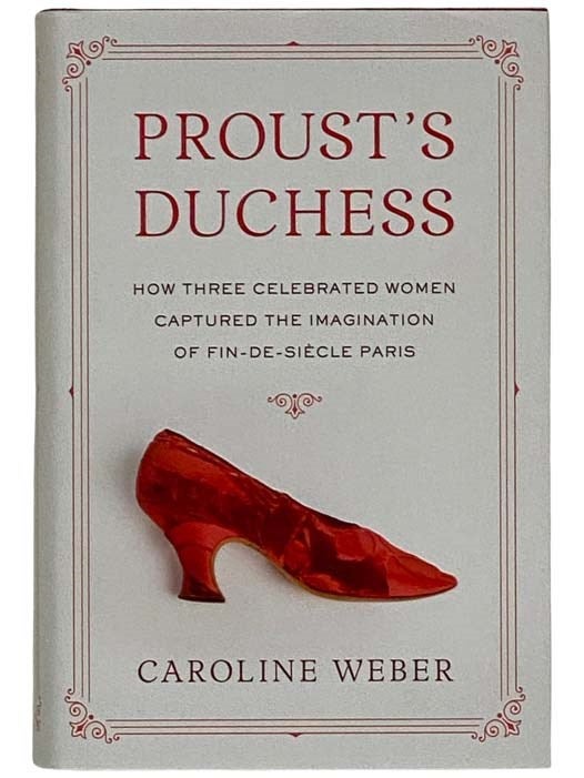 Item #2325601 Proust's Duchess: How Three Celebrated Women Captured the Imagination of Fin-de-Siecle Paris. Caroline Weber.