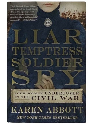 Item #2326027 Liar, Temptress, Soldier, Spy: Four Women Undercover in the Civil War. Karen Abbott