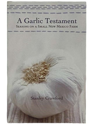 Item #2326036 A Garlic Testament: Seasons on a Small New Mexico Farm. Stanley Crawford